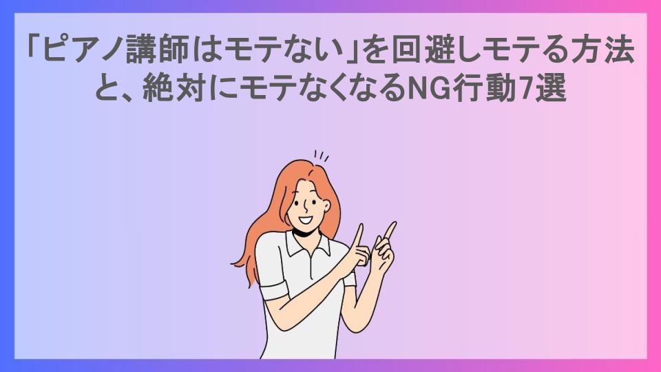 「ピアノ講師はモテない」を回避しモテる方法と、絶対にモテなくなるNG行動7選